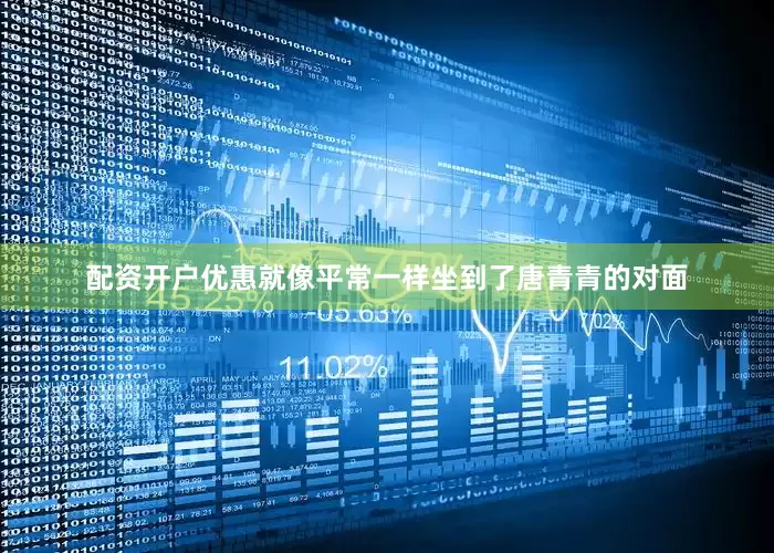 配资开户优惠就像平常一样坐到了唐青青的对面