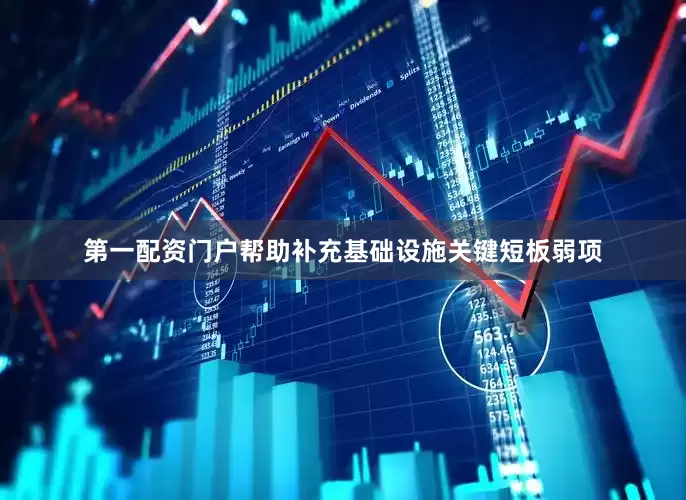 第一配资门户帮助补充基础设施关键短板弱项