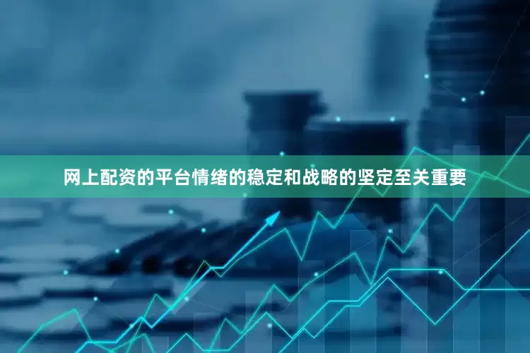 网上配资的平台情绪的稳定和战略的坚定至关重要