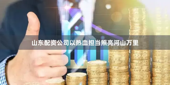 山东配资公司以热血担当照亮河山万里