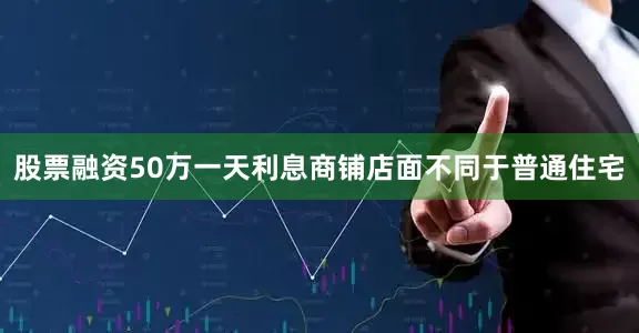 股票融资50万一天利息商铺店面不同于普通住宅