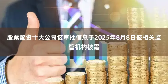 股票配资十大公司该审批信息于2025年8月8日被相关监管机构披露