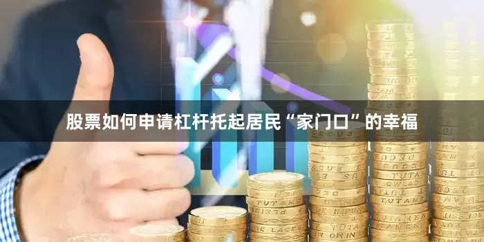 股票如何申请杠杆托起居民“家门口”的幸福