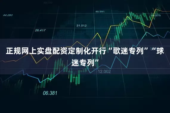 正规网上实盘配资定制化开行“歌迷专列”“球迷专列”