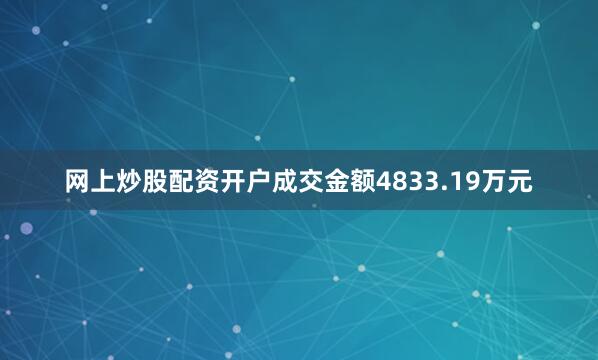 网上炒股配资开户成交金额4833.19万元