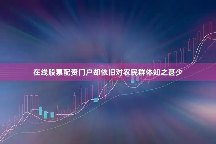 在线股票配资门户却依旧对农民群体知之甚少